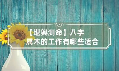 【堪舆测命】八字属木的工作有哪些 适合木命的工作