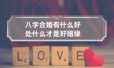 八字合婚有什么好处 什么才是好姻缘