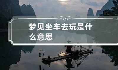 梦见坐车去玩是什么意思