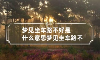 梦见坐车路不好是什么意思 梦见坐车路不好走