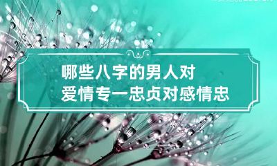 哪些八字的男人对爱情专一忠贞 对感情忠贞的男人
