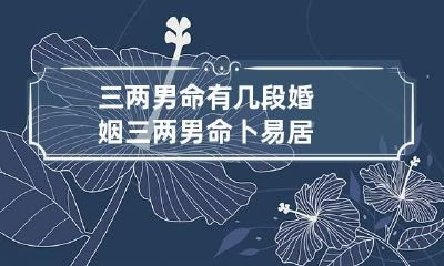 三两男命有几段婚姻 三两男命卜易居