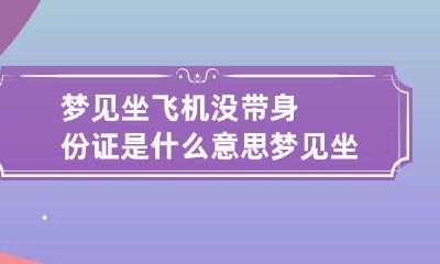 梦见坐飞机没带身份证是什么意思 梦见坐飞机没带身份证急着回家取