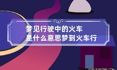 梦见行驶中的火车是什么意思 梦到火车行驶经过是什么意思