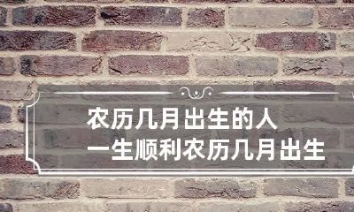 农历几月出生的人一生顺利 农历几月出生的人好