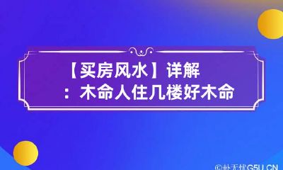 【买房风水】详解：木命人住几楼好 木命的人住房风水