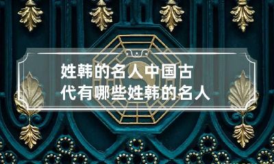 姓韩的名人 中国古代有哪些姓韩的名人