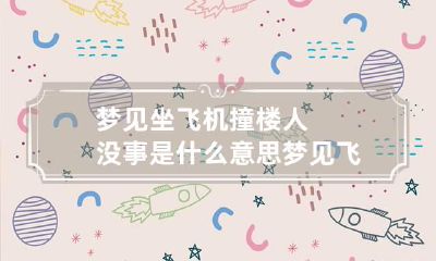 梦见坐飞机撞楼人没事是什么意思 梦见飞机撞楼在我附近坠毁
