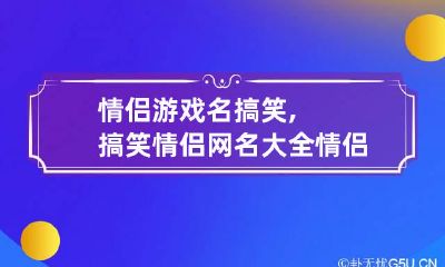 情侣游戏名搞笑,搞笑情侣网名大全 情侣游戏名搞笑逗比一对