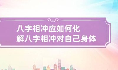 八字相冲应如何化解 八字相冲对自己身体有影响吗