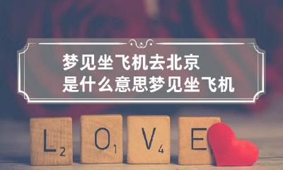 梦见坐飞机去北京是什么意思 梦见坐飞机去了北京