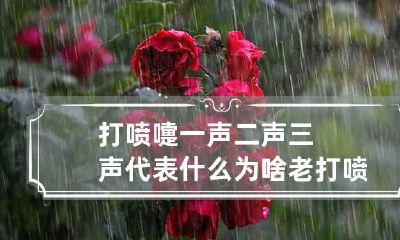 打喷嚏一声二声三声代表什么 为啥老打喷嚏