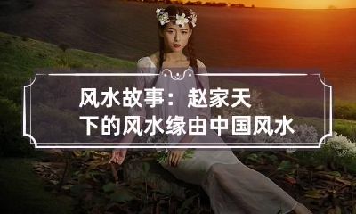 风水故事：赵家天下的风水缘由 中国风水故事