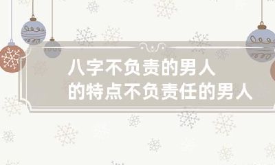 八字不负责的男人的特点 不负责任的男人特点