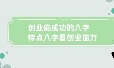 创业能成功的八字特点 八字看创业能力