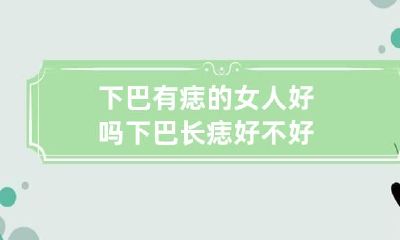 下巴有痣的女人好吗 下巴长痣好不好