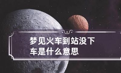 梦见火车到站没下车是什么意思