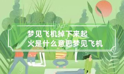梦见飞机掉下来起火是什么意思 梦见飞机掉落起火