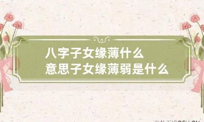 八字子女缘薄什么意思 子女缘薄弱是什么意思