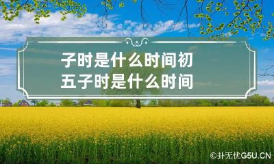 子时是什么时间 初五子时是什么时间