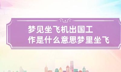 梦见坐飞机出国工作是什么意思 梦里坐飞机出国