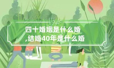四十婚姻是什么婚,结婚40年是什么婚 四十十年婚姻是什么婚