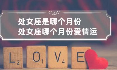 处女座是哪个月份 处女座哪个月份爱情运势好一点