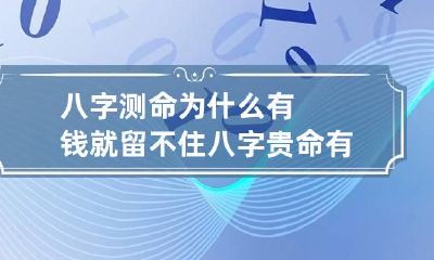 八字测命为什么有钱就留不住 八字贵命有钱吗