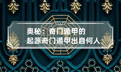 奥秘：奇门遁甲的起源 奇门遁甲出自何人何时?