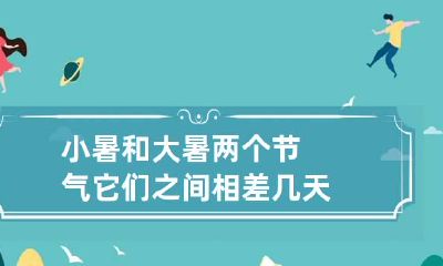 小暑和大暑两个节气它们之间相差几天