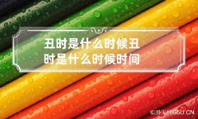 丑时是什么时候 丑时是什么时候时间