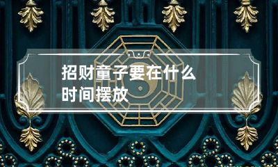 招财童子要在什么时间摆放
