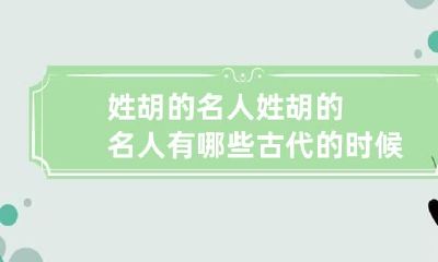 姓胡的名人 姓胡的名人有哪些古代的时候