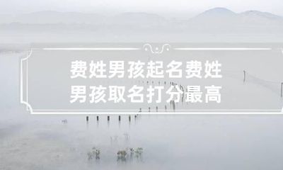 费姓男孩起名 费姓男孩取名打分最高