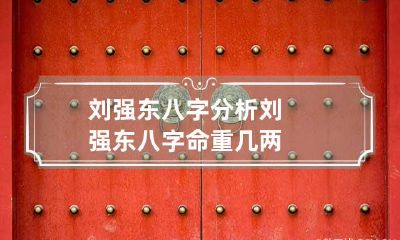 刘强东八字分析 刘强东八字命重几两