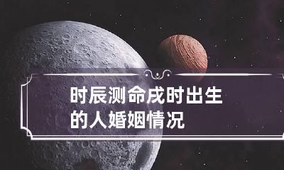 时辰测命 戌时出生的人婚姻情况