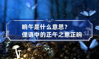 晌午是什么意思？俚语中的正午之意 正晌午时的意思