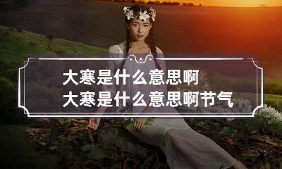 大寒是什么意思啊 大寒是什么意思啊节气