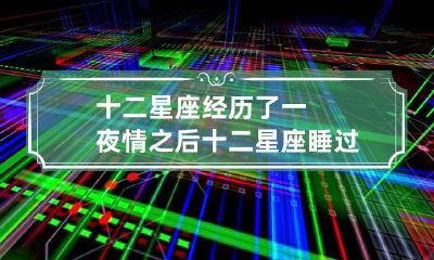 十二星座经历了一夜情之后 十二星座睡过你之后