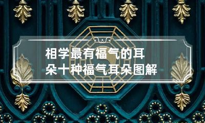 相学最有福气的耳朵 十种福气耳朵图解