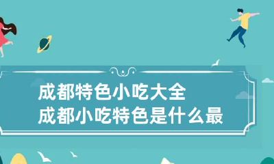 成都特色小吃大全 成都小吃特色是什么最好吃