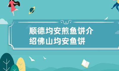 顺德均安煎鱼饼介绍 佛山均安鱼饼