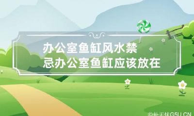 办公室鱼缸风水禁忌 办公室鱼缸应该放在什么位置