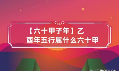 【六十甲子年】乙酉年五行属什么 六十甲子五行属什么命表