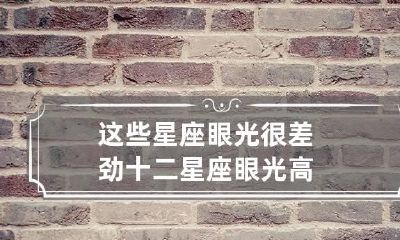 这些星座眼光很差劲 十二星座眼光高