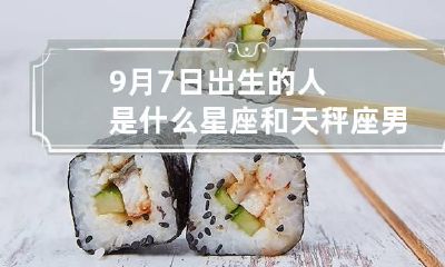 9月7日出生的人是什么星座 和天秤座男分手了还能复合吗