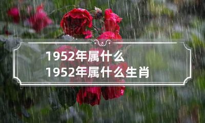 1952年属什么 1952年属什么生肖 今年多大了