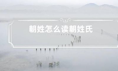 朝姓怎么读 朝 姓氏