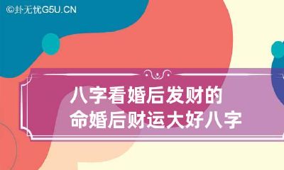 八字看婚后发财的命 婚后财运大好八字