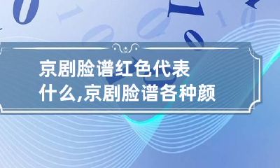 京剧脸谱红色代表什么,京剧脸谱各种颜色所代表什么不同的含义
